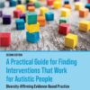 A Practical Guide for Finding Interventions That Work for Autistic People - 2nd Edition