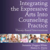 Integrating the Expressive Arts Into Counseling Practice - 2nd Edition