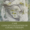 Case Conceptualization in Couple Therapy - 1st Edition