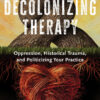 Decolonizing Therapy: Oppression, Historical Trauma, and Politicizing Your Practice - 1st Edition