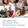 Strengthening the Parent–Child Relationship in Therapy