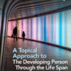 A Topical Approach to the Developing Person Through the Life Span