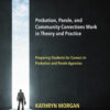 Probation, Parole, and Community Corrections Work in Theory and Practice: Preparing Students for Careers in Probation and Parole Agencies - 2nd Edition