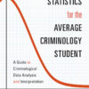 Statistics for the Average Criminology Student: A Guide to Criminological Data Analysis and Interpretation - 1st Edition