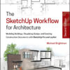 The SketchUp Workflow for Architecture: Modeling Buildings, Visualizing Design, and Creating Construction Documents with SketchUp Pro and LayOut - 2nd Edition