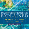 Investment Banking Explained, Second Edition: An Insider's Guide to the Industry - 2nd Edition
