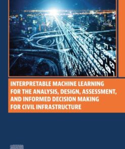 Interpretable Machine Learning for the Analysis, Design, Assessment, and Informed Decision Making for Civil Infrastructure - 1st Edition
