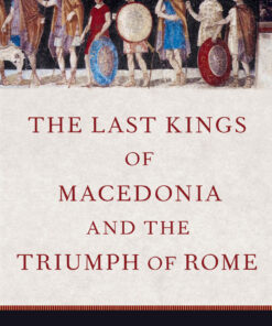 The Last Kings of Macedonia and the Triumph of Rome