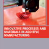 Innovative Processes and Materials in Additive Manufacturing - 1st Edition