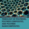 Tribology of Polymers, Polymer Composites, and Polymer Nanocomposites - 1st Edition