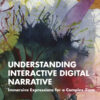 Understanding Interactive Digital Narrative - 1st Edition
