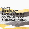 White Supremacy, Racism and the Coloniality of Anti-Trafficking - 1st Edition