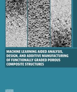 Machine Learning Aided Analysis, Design, and Additive Manufacturing of Functionally Graded Porous Composite Structures - 1st Edition