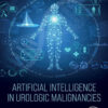 Artificial Intelligence in Urologic Malignancies