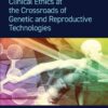 Clinical Ethics at the Crossroads of Genetic and Reproductive Technologies - 2nd Edition