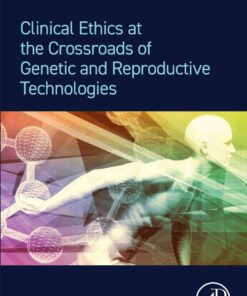 Clinical Ethics at the Crossroads of Genetic and Reproductive Technologies - 2nd Edition