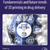 Fundamentals and Future Trends of 3D Printing in Drug Delivery