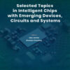 Selected Topics in Intelligent Chips with Emerging Devices, Circuits and Systems - 1st Edition
