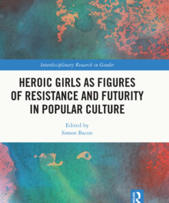 Heroic Girls as Figures of Resistance and Futurity in Popular Culture - 1st Edition
