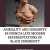 Animality and Humanity in French Late Modern Representations of Black Femininity - 1st Edition