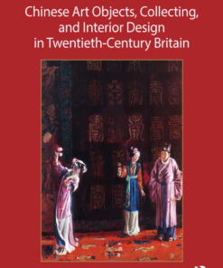 Chinese Art Objects, Collecting, and Interior Design in Twentieth-Century Britain - 1st Edition