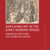 Displaying Art in the Early Modern Period - 1st Edition
