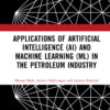 Applications of Artificial Intelligence (AI) and Machine Learning (ML) in the Petroleum Industry - 1st Edition