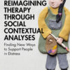 Reimagining Therapy through Social Contextual Analyses - 1st Edition