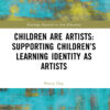 Children are Artists: Supporting Children’s Learning Identity as Artists - 1st Edition