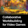 Collaborative Worldbuilding for Video Games - 1st Edition