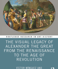 The Visual Legacy of Alexander the Great from the Renaissance to the Age of Revolution - 1st Edition