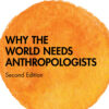 Why the World Needs Anthropologists - 2nd Edition