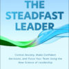 The Steadfast Leader: Control Anxiety, Make Confident Decisions, and Focus Your Team Using the New Science of Leadership - 1st Edition
