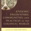 Epidemic Encounters, Communities, and Practices in the Colonial World - 1st Edition
