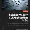Building Modern CLI Applications in Go - 1st Edition
